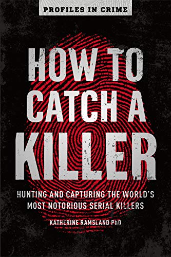 How to Catch a Killer: Hunting and Capturing the World's Most Notorious Serial Killers (Profiles in Crime, 1)