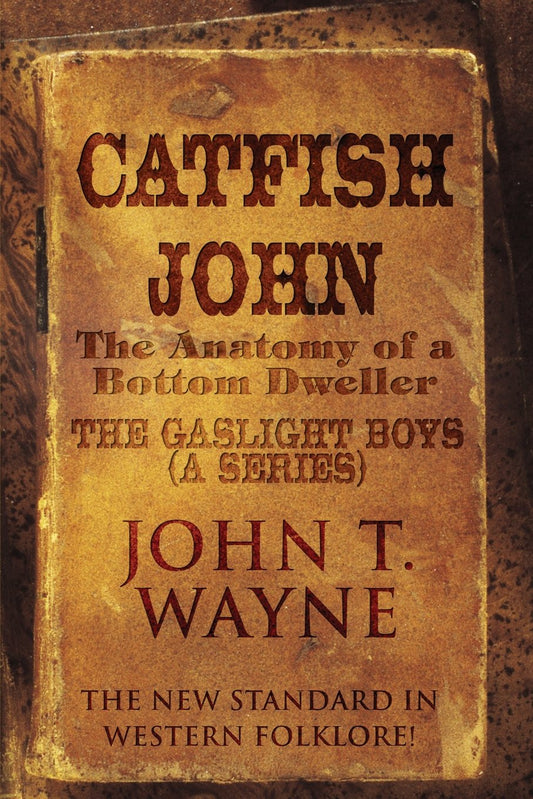 Catfish John: The Anatomy of a Bottom Dweller-the New Standard in Western Folklore!: the Gaslight Boys (A Series)