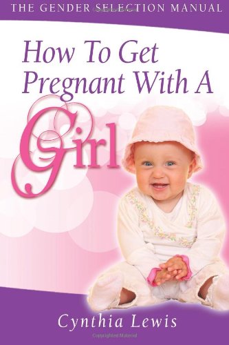 How To Get Pregnant With A Girl: The Gender Selection Manual