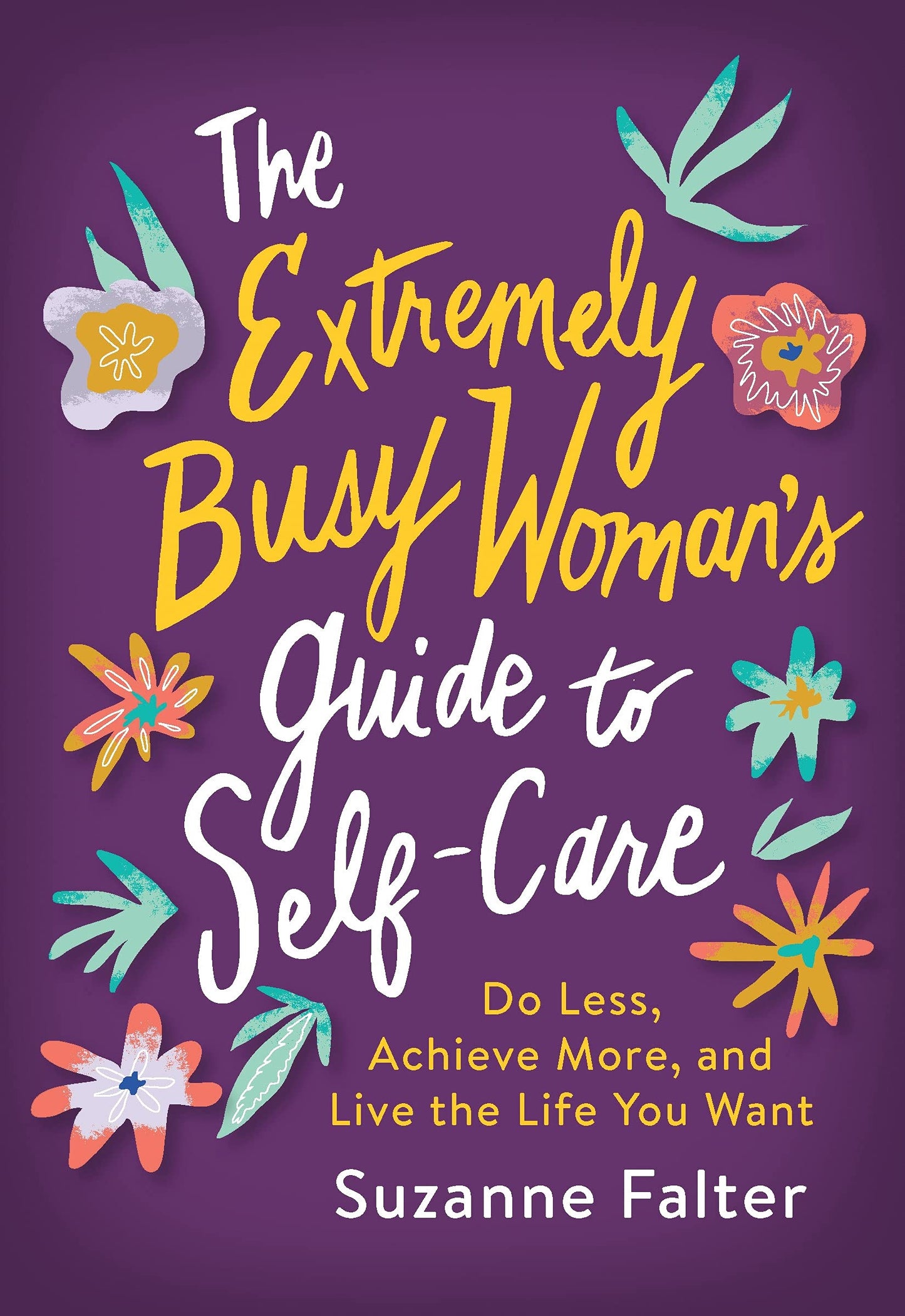 The Extremely Busy Woman's Guide to Self-Care: Do Less, Achieve More, and Live the Life You Want (Holiday Gift for Women, Self Care Journal, Gift for Mom, Women Empowerment)