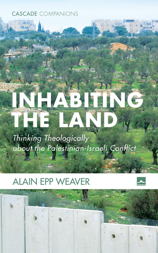 Inhabiting the Land: Thinking Theologically about the Palestinian-Israeli Conflict (Cascade Companions, 39)