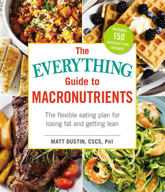 The Everything Guide to Macronutrients: The Flexible Eating Plan for Losing Fat and Getting Lean (Everything® Series)