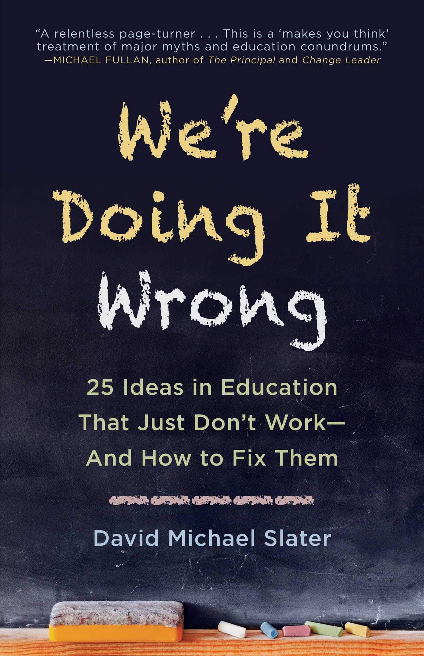 We're Doing It Wrong: 25 Ideas in Education That Just Don't Work―And How to Fix Them