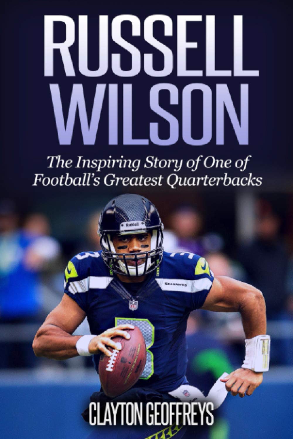 Russell Wilson: The Inspiring Story of One of Football's Greatest Quarterbacks (Football Biography Books)