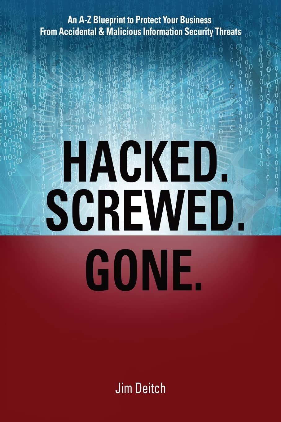 Hacked. Screwed. Gone.: An A-Z Blueprint to Protect Your Business from Accidental & Malicious Information Security Threats