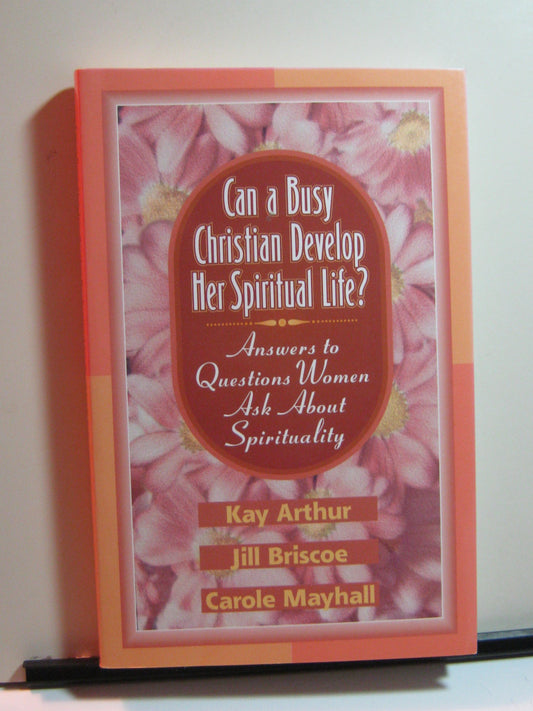 Can a Busy Christian Develop Her Spiritual Life?: Answers to Questions Women Ask About Spirituality