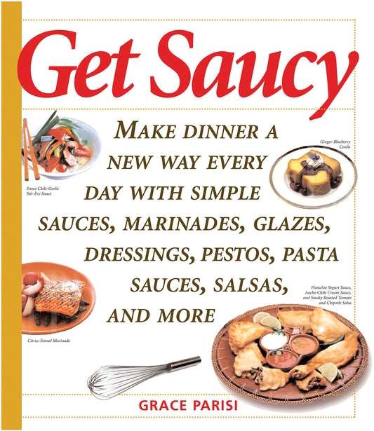 Get Saucy: Make Dinner A New Way Every Day With Simple Sauces, Marinades, Dressings, Glazes, Pestos, Pasta Sauces, Salsas, And More