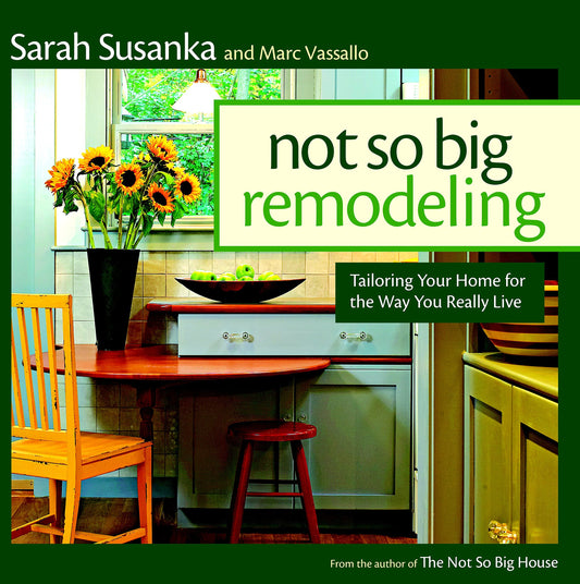 Not So Big Remodeling: Tailoring Your Home for the Way You Really Live