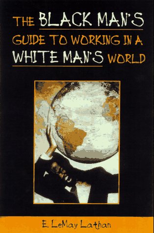 The Black Man's Guide to Working in a White Man's World