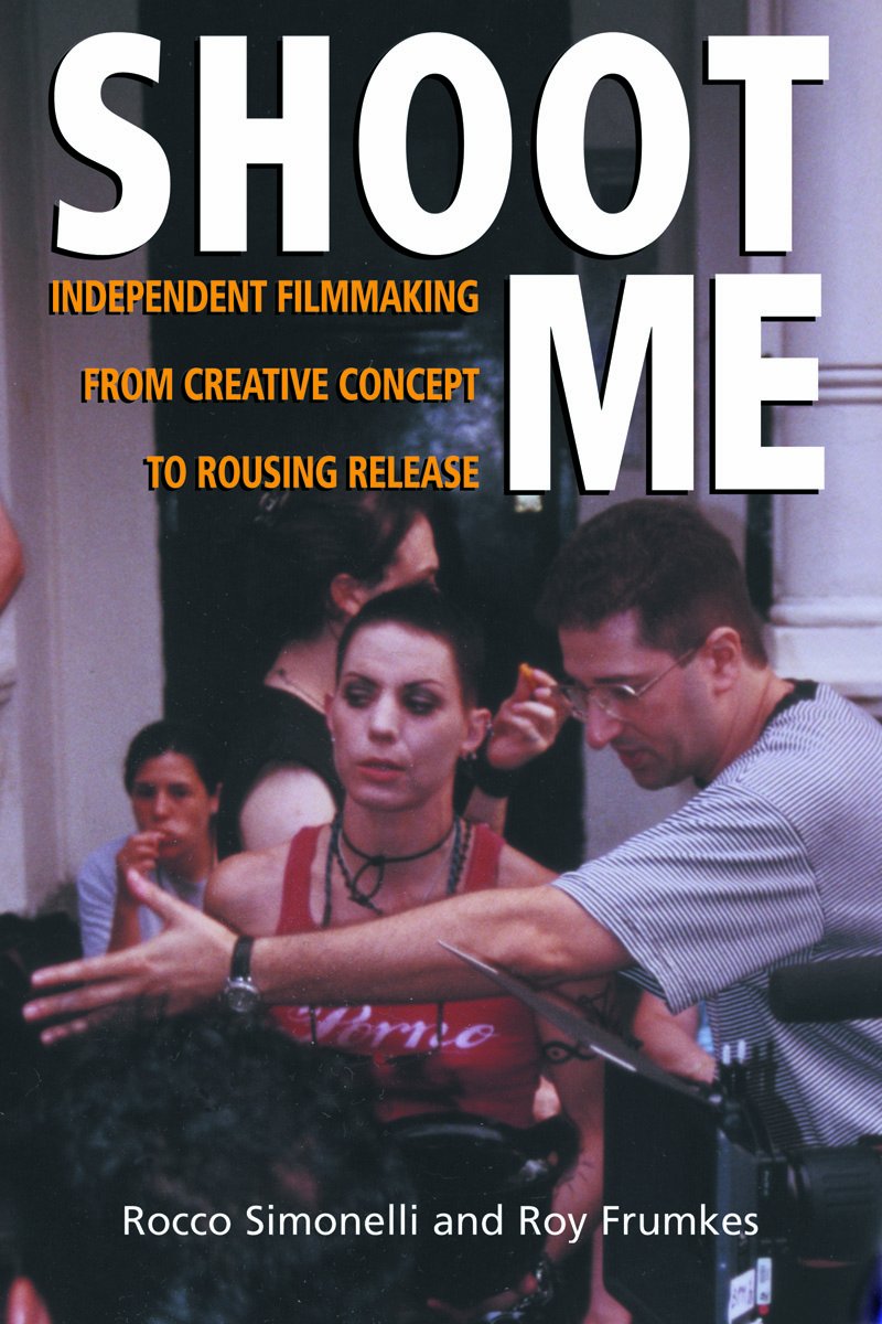 Shoot Me: Independent Filmmaking from Creative Concept to Rousing Release