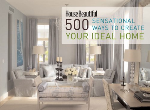 House Beautiful 500 Sensational Ways to Create Your Ideal Home