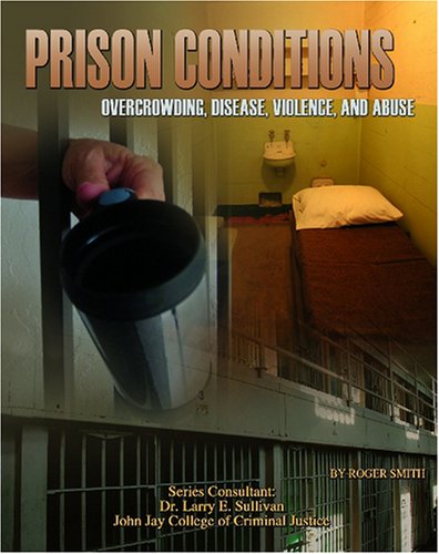 Prison Conditions: Overcrowding, Disease, Violence, And Abuse (Incarceration Issues: Punishment, Reform, and Rehabilitation)