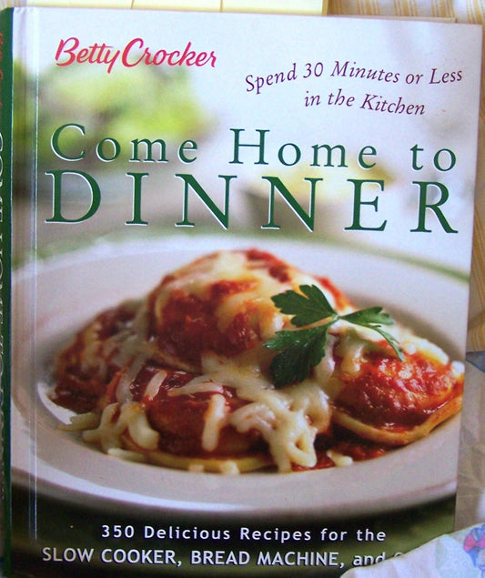 Betty Crocker Come Home To Dinner: 350 Delicious Recipes For The Slow Cooker, Bread Machine, And Oven