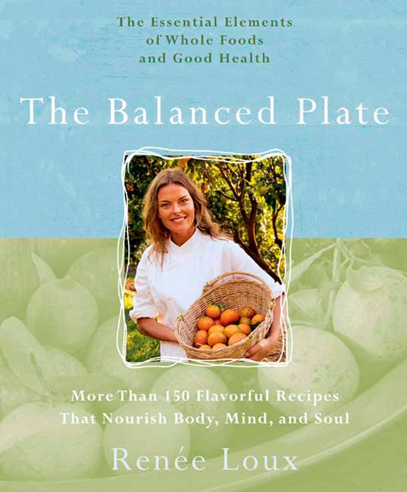 The Balanced Plate: More Than 150 Falvorful Recipes That Nourish Body, Mind and Soul : the Essential Elements of Whole Foods and Good Health