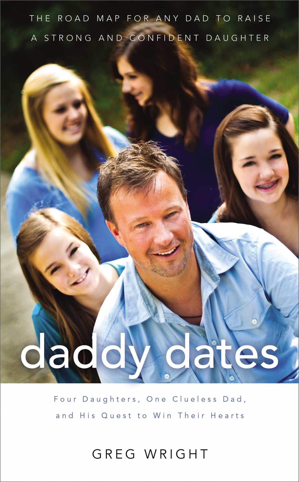 Daddy Dates: Four Daughters, One Clueless Dad, and His Quest to Win Their Hearts: The Road Map for Any Dad to Raise a Strong and Confident Daughter