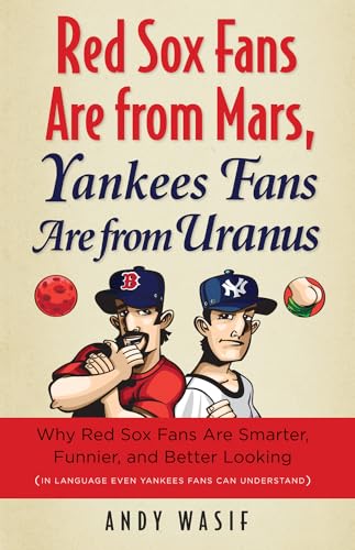 Red Sox Fans Are from Mars, Yankees Fans Are from Uranus: Why Red Sox Fans Are Smarter, Funnier, and Better Looking (In Language Even Yankee Fans Can Understand)