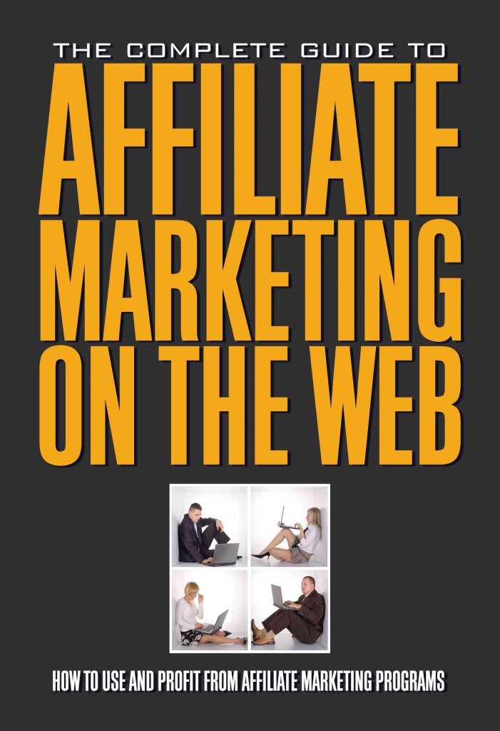 The Complete Guide to Affiliate Marketing on the Web How to Use and Profit from Affiliate Marketing Programs: How to Use It and Profit from Affiliate Marketing Programs