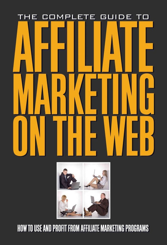 The Complete Guide to Affiliate Marketing on the Web How to Use and Profit from Affiliate Marketing Programs: How to Use It and Profit from Affiliate Marketing Programs