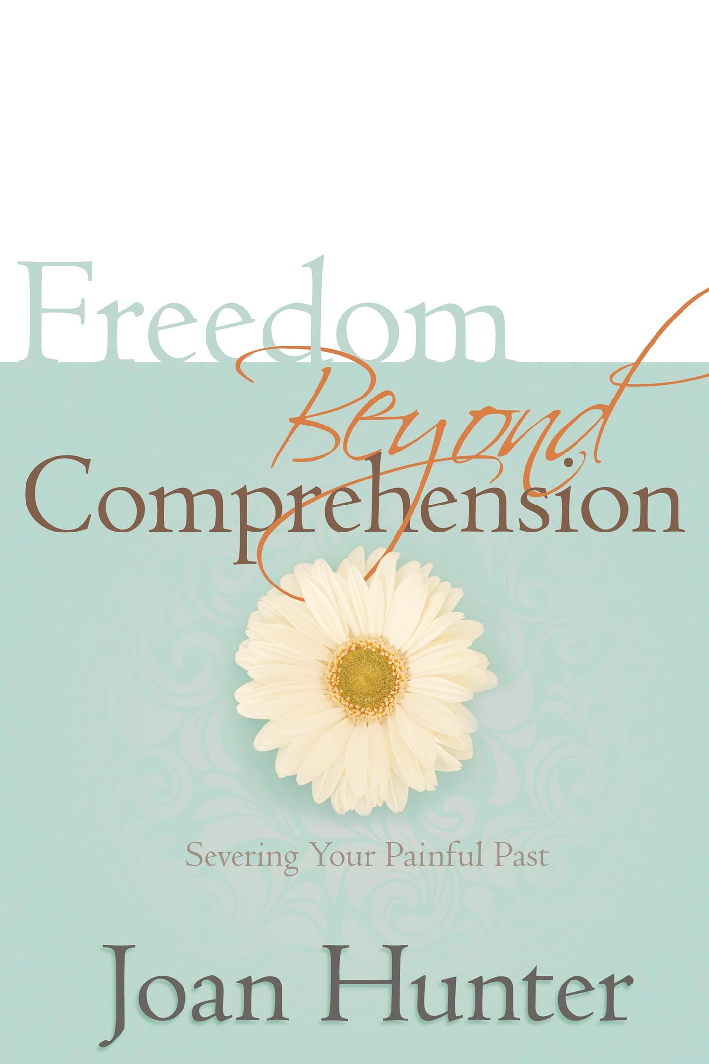 Freedom Beyond Comprehension: Severing Your Painful Past