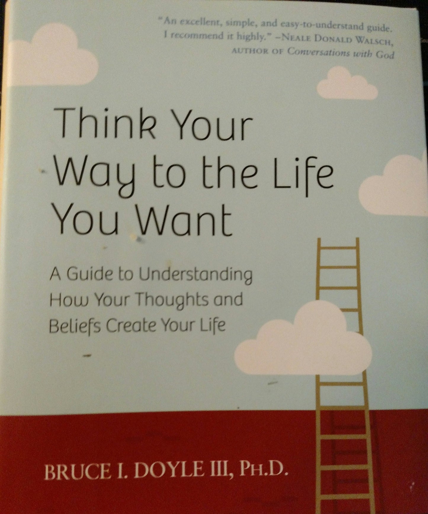 Think Your Way to the Life You Want: A Guide to Understanding How Your Thoughts and Beliefs Create Your Life
