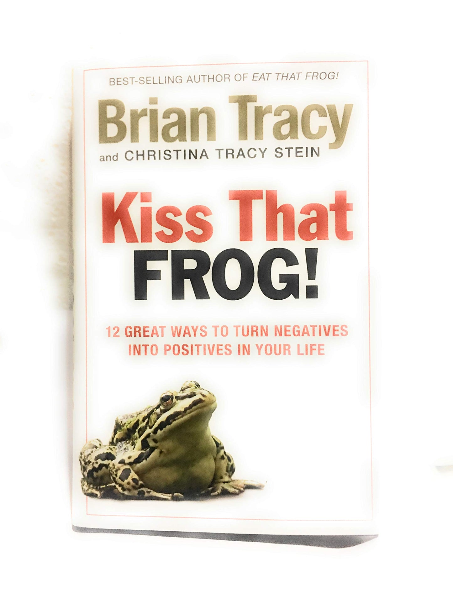 Kiss That Frog!!: 12 Great Ways to Turn Negatives into Positives in Your Life and Work
