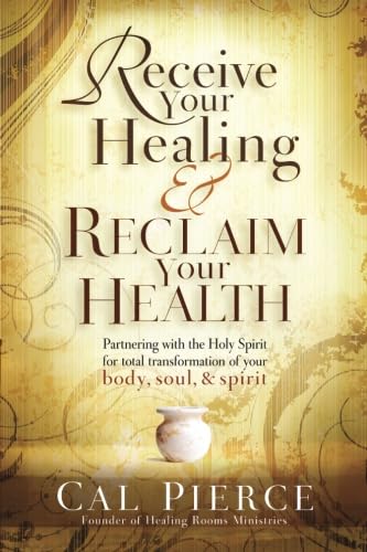 Receive Your Healing and Reclaim Your Health: Partnering with the Holy Spirit for Total Transformation of your Body, Soul and Spirit