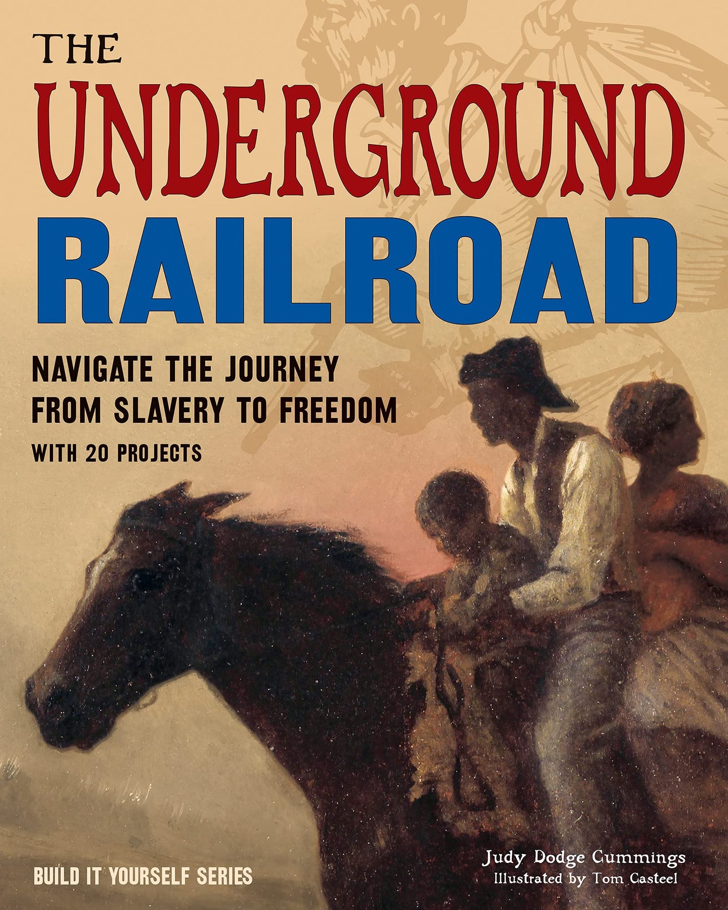 The Underground Railroad: Navigate the Journey from Slavery to Freedom With 25 Projects (Build It Yourself)