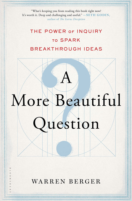 A More Beautiful Question: The Power of Inquiry to Spark Breakthrough Ideas