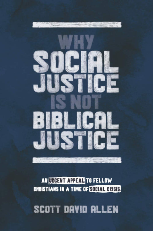 Why Social Justice Is Not Biblical Justice: An Urgent Appeal to Fellow Christians in a Time of Social Crisis