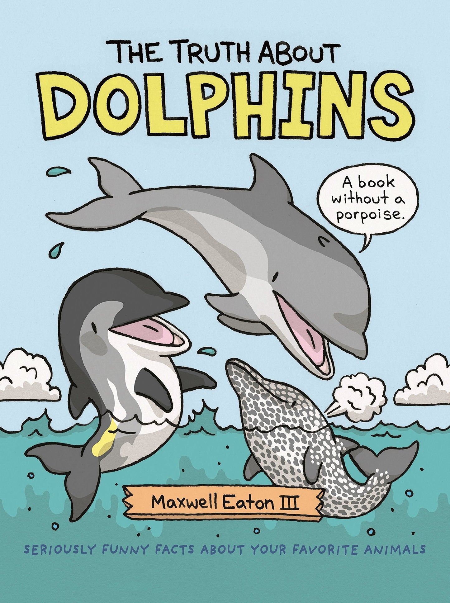 The Truth About Dolphins: Seriously Funny Facts About Your Favorite Animals (The Truth About Your Favorite Animals)