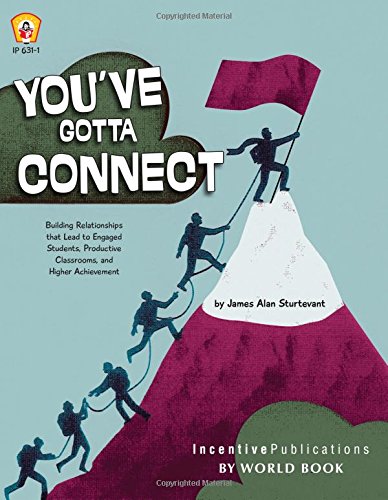 You've Gotta Connect: Building Relationships That Lead to Engaged Students, Productive Classrooms, and Higher Achievement