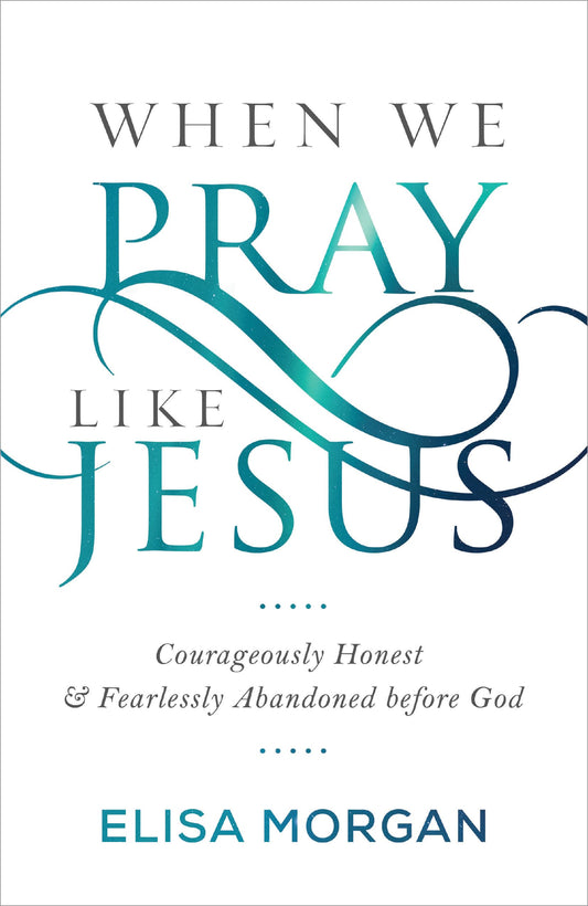 When We Pray Like Jesus: Courageously Honest and Fearlessly Abandoned before God