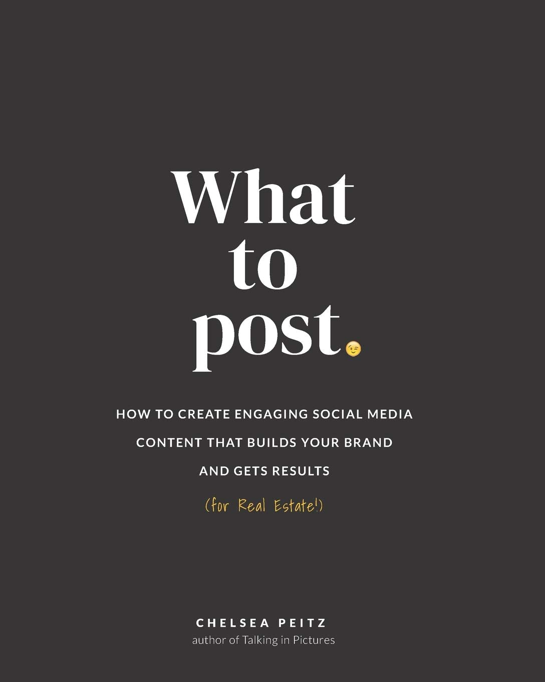 What to Post: How to Create Engaging Social Media Content that Builds Your Brand and Gets Results (for Real Estate)