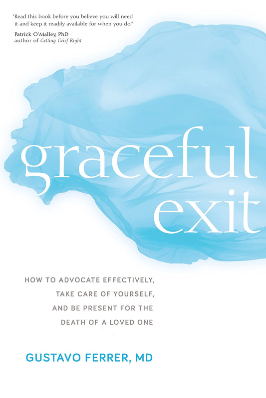 Graceful Exit: How to Advocate Effectively, Take Care of Yourself, and Be Present for the Death of a Loved One
