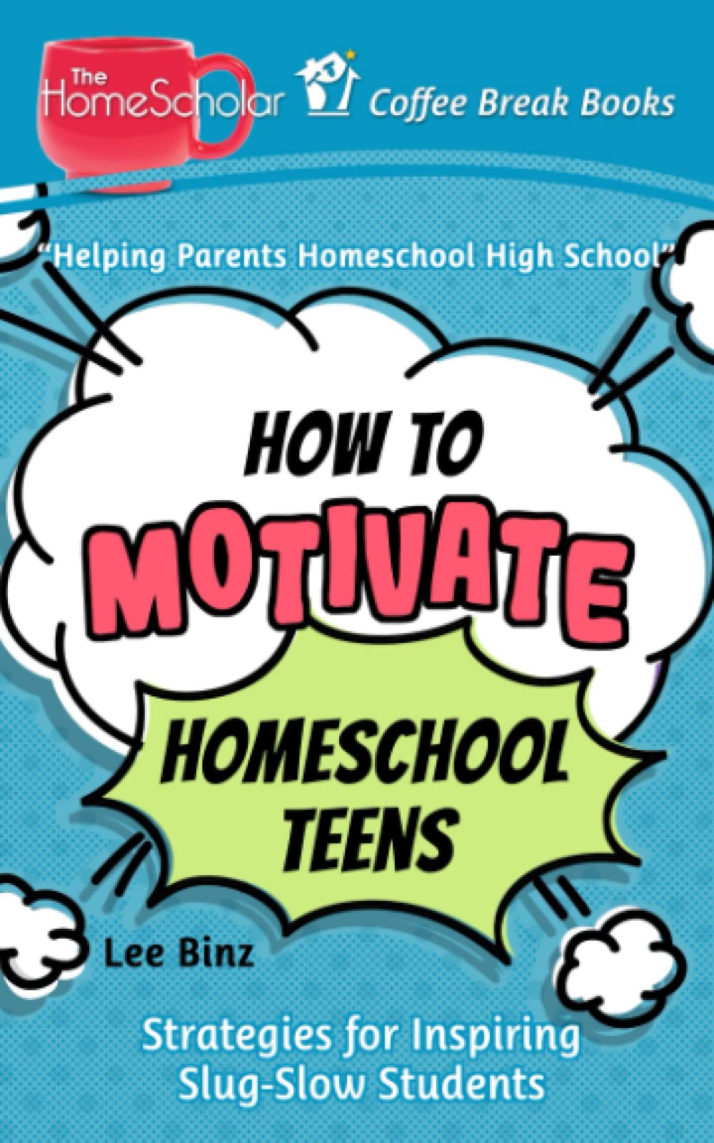 How to Motivate Homeschool Teens: Strategies for Inspiring Slug-Slow Students (The HomeScholar's Coffee Break Book series)