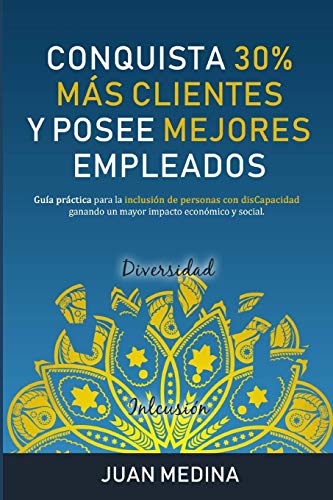 CONQUISTA 30% MS CLIENTES Y POSEE MEJORES EMPLEADOS: Gua prctica para la inclusin de personas con disCapacidad ganando un mayor impacto econmico y social. (Spanish Edition)