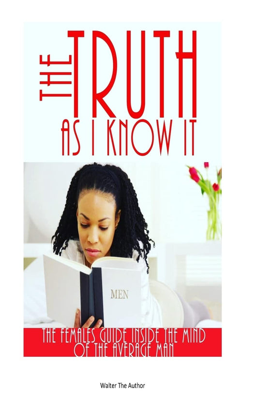 The Truth As I Know It. (The females guide inside the mind of the average man.): (The females guide inside the mind of the average man.)