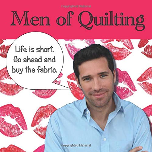 Men of Quilting: 36 Handsome men and the funny things they say about quilting