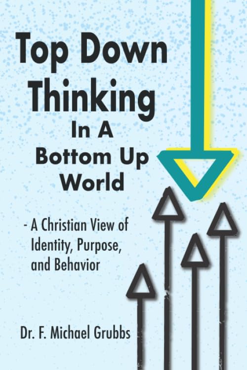 Top Down Thinking in a Bottom Up World: A Christian View of Identity, Purpose, and Behavior
