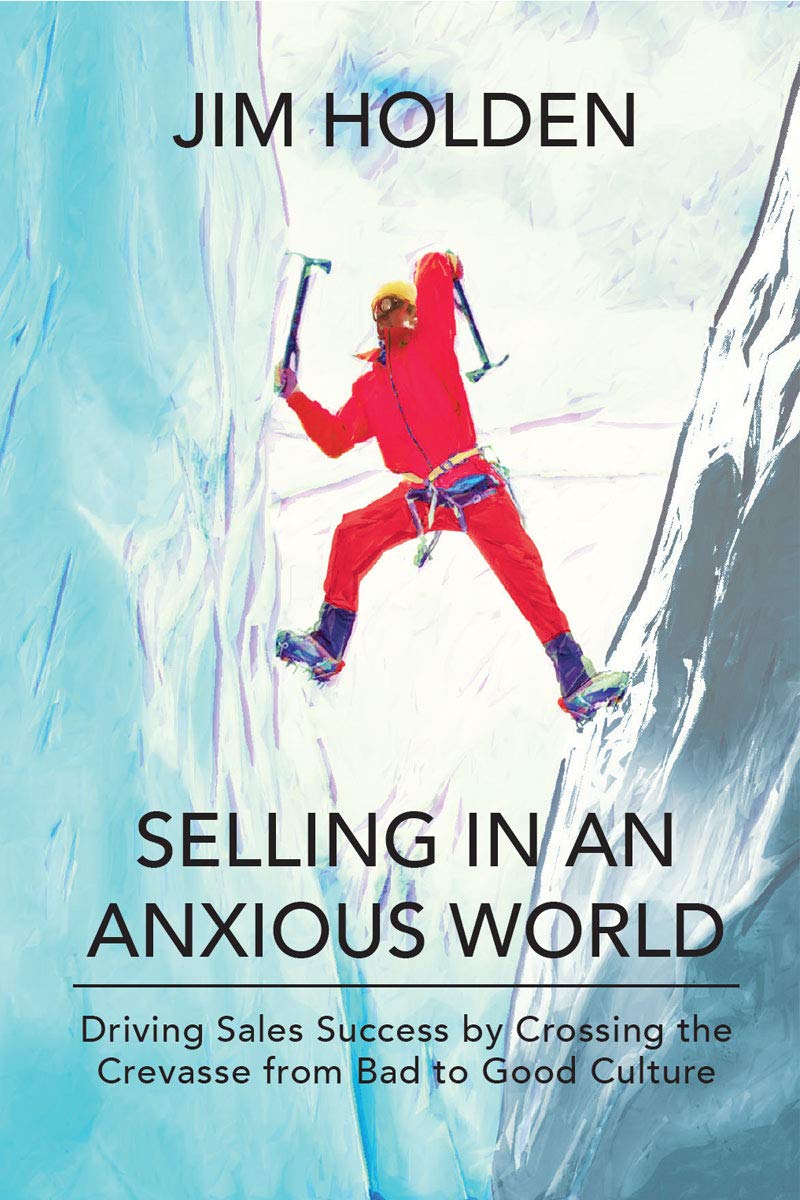 Selling in an Anxious World: Driving Sales Success by Crossing the Crevasse from Bad to Good Culture