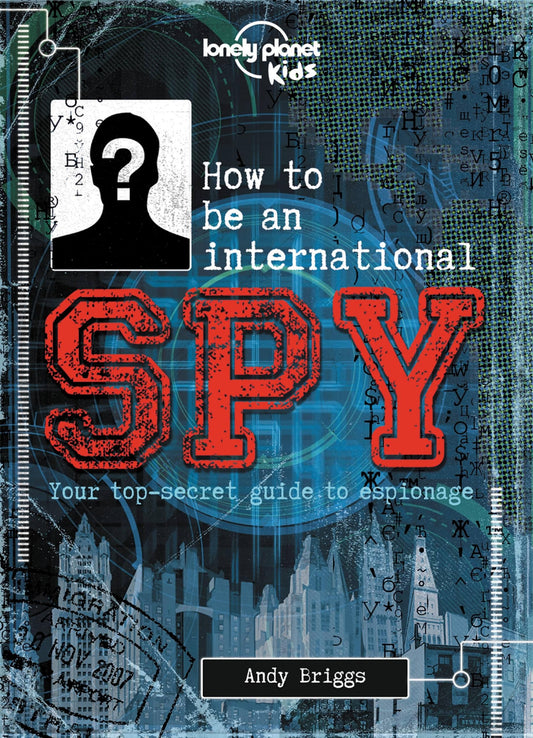 Lonely Planet Kids How to be an International Spy: Crack Fiendish Codes & Solve Puzzles | Get the Scoop on the Biggest Agencies & Coolest Gadgets | Become a Super Sleuth