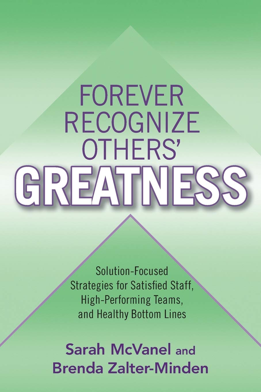 Forever Recognize Others' Greatness: Solution-Focused Strategies for Satisfied Staff, High-Performing Teams, and Healthy Bottom Lines