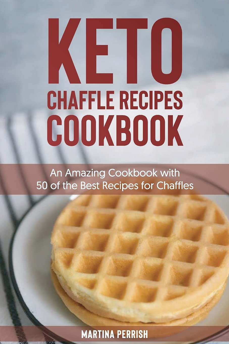 Keto Chaffle Recipes Cookbook: An Amazing Cookbook with 50 of the Best Recipes for Chaffles