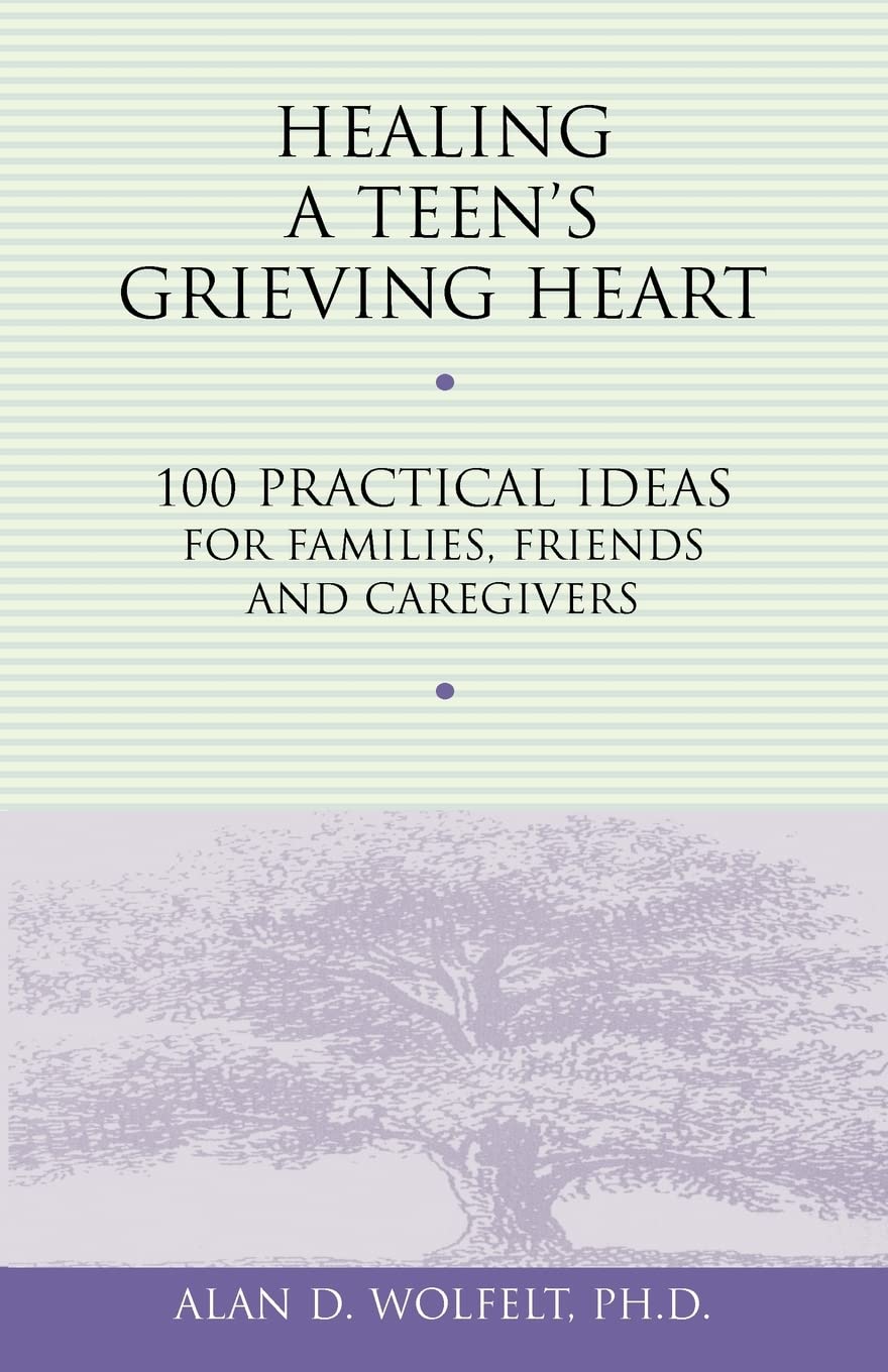 Healing a Teen's Grieving Heart: 100 Practical Ideas for Families, Friends and Caregivers (Healing a Grieving Heart series)