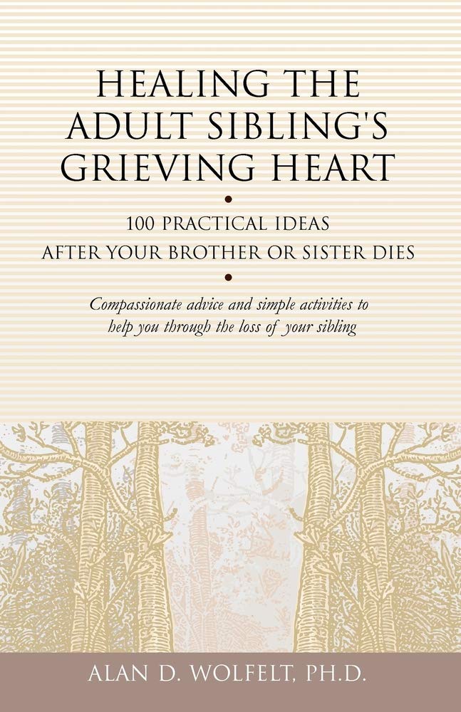 Healing the Adult Sibling's Grieving Heart: 100 Practical Ideas After Your Brother or Sister Dies (Healing Your Grieving Heart series)