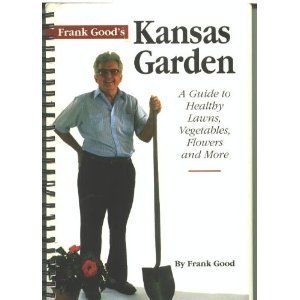Frank Good's Kansas Garden: A Guide to Healthy Lawns, Vegetables, Flowers & More