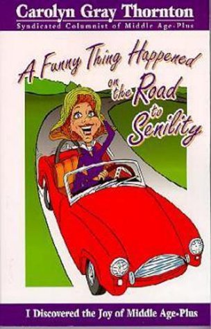 A Funny Thing Happened on the Road to Senility: I Discovered the Joy of Middle Age Plus