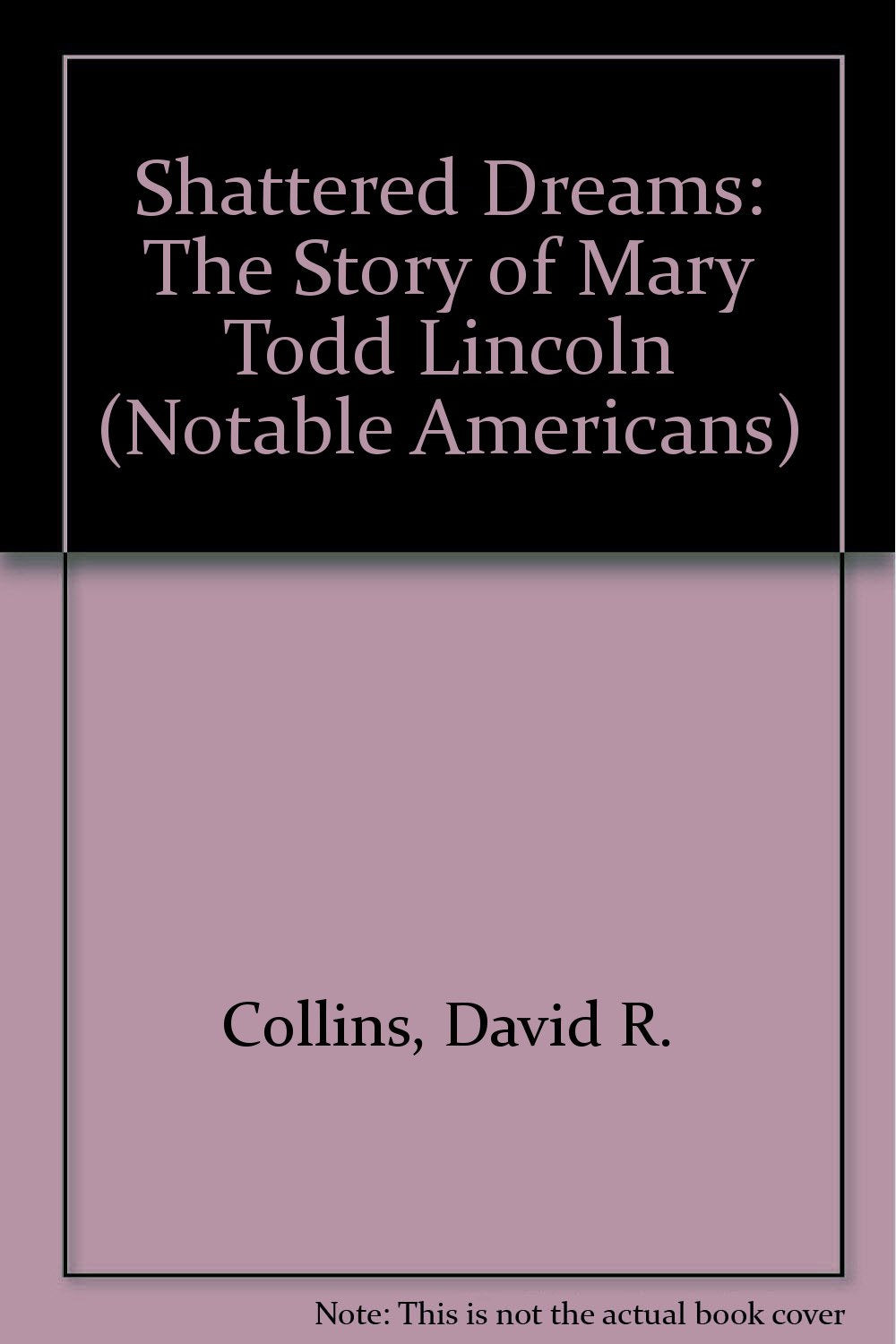 Shattered Dreams: The Story of Mary Todd Lincoln (Notable Americans)