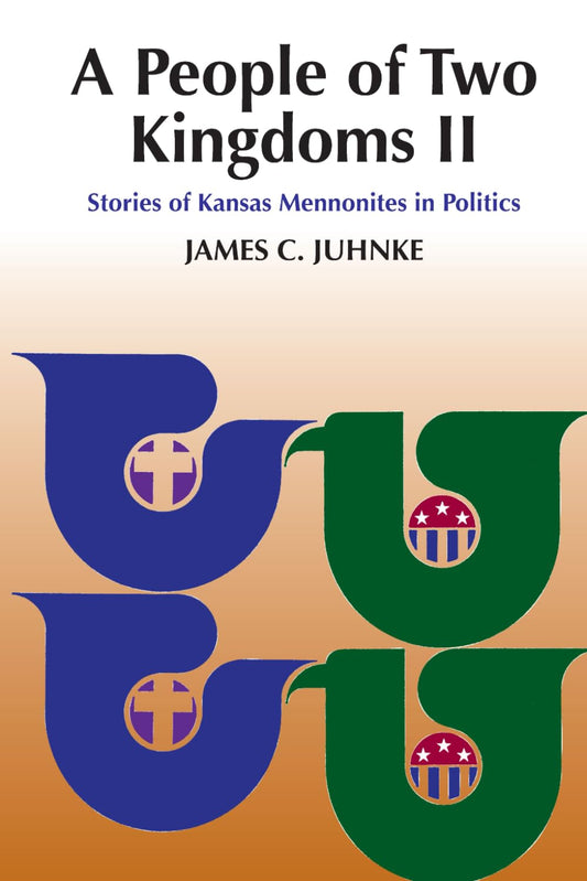 A People of Two Kingdoms II: Stories of Kansas Mennonites in Politics (C. H. Wedel Series)
