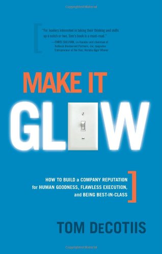 Make It Glow: How to Build a Company Reputation for Human Goodness, Flawless Education, and Being Best-in-Class